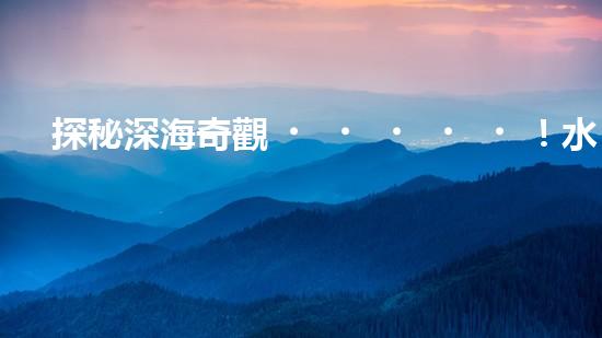探秘深海奇觀！水下機器人項目揭開神秘面紗，你知道其中的驚人發(fā)現(xiàn)嗎？